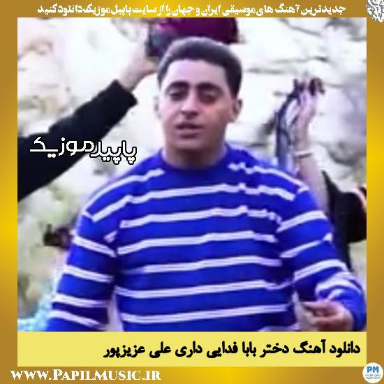 دانلود آهنگ دختر بابا فدایی داری از علی عزیزپور